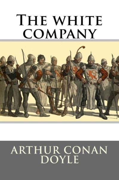 The White Company - Arthur Conan Doyle - Books - Createspace Independent Publishing Platf - 9781536806663 - July 31, 2016