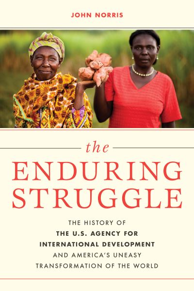 Cover for John Norris · The Enduring Struggle: The History of the U.S. Agency for International Development and America’s Uneasy Transformation of the World (Gebundenes Buch) (2021)