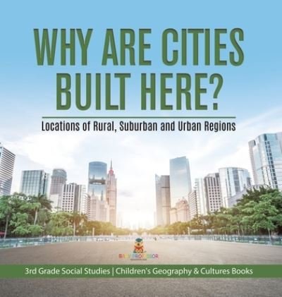 Cover for Baby Professor · Why Are Cities Built Here? Locations of Rural, Suburban and Urban Regions 3rd Grade Social Studies Children's Geography &amp; Cultures Books (Hardcover Book) (2021)