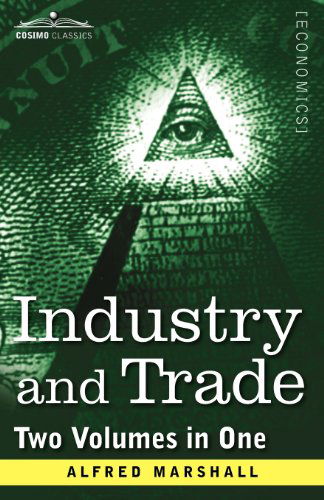 Industry and Trade (Two Volumes in One) - Alfred Marshall - Kirjat - Cosimo Classics - 9781616405663 - torstai 1. joulukuuta 2011