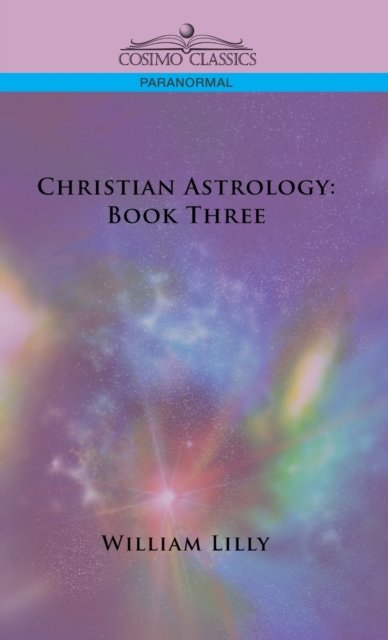 Christian Astrology: Book Three - William Lilly - Books - Cosimo Classics - 9781646796663 - December 1, 2005