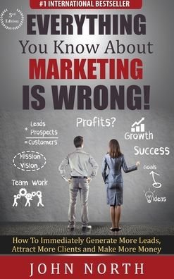 Cover for John North · Everything You Know About Marketing Is Wrong!: How to Immediately Generate More Leads, Attract More Clients and Make More Money (Hardcover Book) (2020)