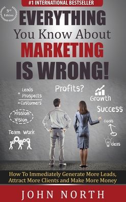 Everything You Know About Marketing Is Wrong!: How to Immediately Generate More Leads, Attract More Clients and Make More Money - John North - Książki - Evolve Global Publishing - 9781647645663 - 10 października 2020