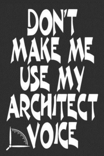 Don't Make Me Use My Architect Voice - 360 Publishing - Boeken - Independently Published - 9781676582663 - 17 december 2019