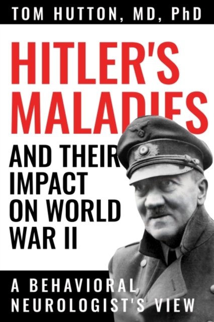 Cover for Tom Hutton · Hitler's Maladies and Their Impact on World War II: A Behavioral Neurologist's View (Paperback Book) (2023)