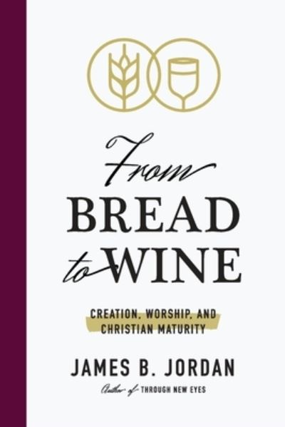 Cover for James B Jordan · From Bread to Wine: Creation, Worship, and Christian Maturity (Paperback Book) (2019)