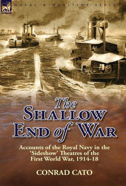 Cover for Conrad Cato · The Shallow End of War: Accounts of the Royal Navy in the 'Sideshow' Theatres of the First World War, 1914-18 (Hardcover Book) (2013)