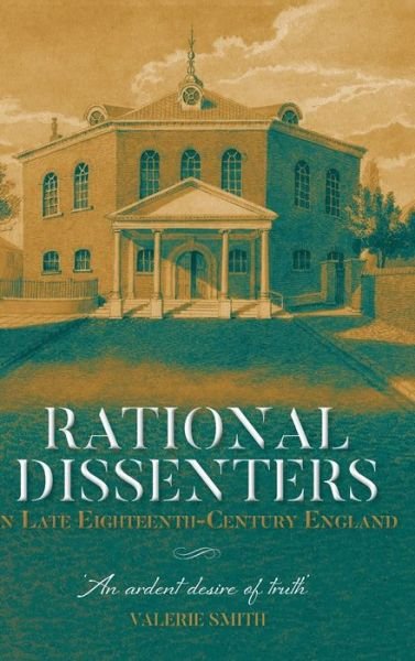Cover for Valerie Smith · Rational Dissenters in Late Eighteenth-Century England: 'An ardent desire of truth' - Studies in Modern British Religious History (Hardcover bog) (2021)