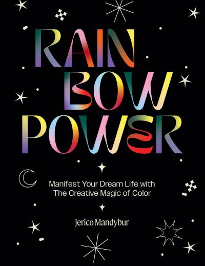 Rainbow Power: Manifest Your Dream Life with the Creative Magic of Color - Jerico Mandybur - Books - Hardie Grant Books (UK) - 9781784885663 - October 27, 2022