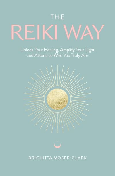 Cover for Brighitta Moser-Clark · The Reiki Way: Unlock Your Healing, Amplify Your Light and Attune to Who You Truly Are (Paperback Book) (2021)