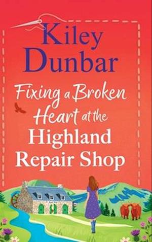Cover for Kiley Dunbar · Fixing a Broken Heart at the Highland Repair Shop: A BRAND NEW feel-good story of wit, romance and community spirit from Kiley Dunbar - The Highland Repair Shop (Hardcover bog) (2025)