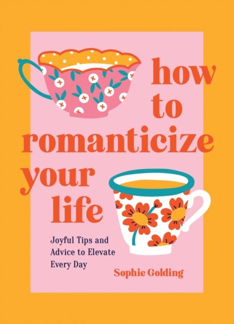 How to Romanticize Your Life: Joyful Tips and Advice to Elevate Every Day - Sophie Golding - Livros - Octopus Publishing Group - 9781837994663 - 10 de outubro de 2024
