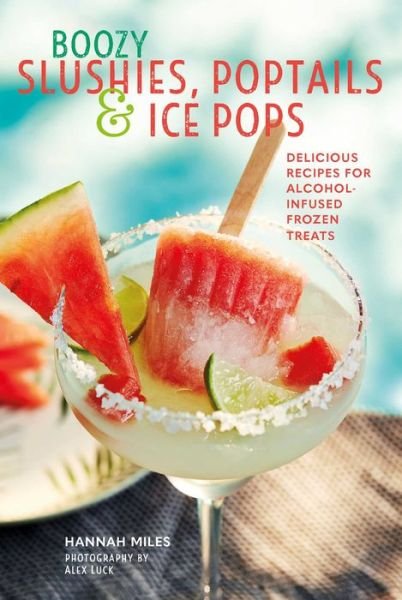 Cover for Hannah Miles · Boozy Slushies, Poptails and Ice Pops: Delicious Recipes for Alcohol-Infused Frozen Treats (Hardcover Book) (2018)