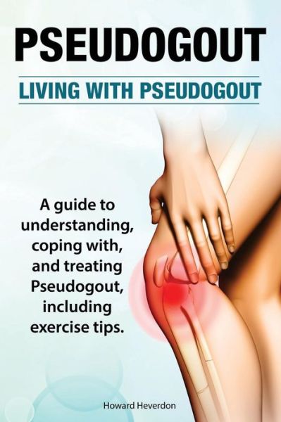 Pseudogout. Living with Pseudogout. a Guide to Understanding, Coping With, and Treating Pseudogout, Including Exercise Tips. - Howard Heverdon - Bøger - Imb Publishing - 9781910617663 - 15. marts 2015