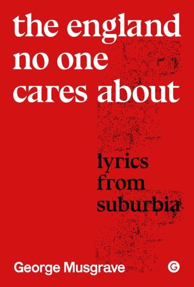 George Musgrave · The England No One Cares About: Lyrics from Suburbia (Hardcover Book) (2024)