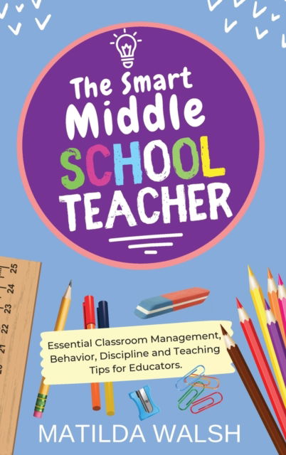 Cover for Matilda Walsh · The Smart Middle School Teacher - Essential Classroom Management, Behavior, Discipline and Teaching Tips for Educators (Hardcover Book) (2023)