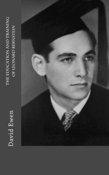 The Education and Training of Leonard Bernstein - David Ewen - Livres - CreateSpace Independent Publishing Platf - 9781981361663 - 4 décembre 2017