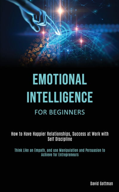 Cover for David Gottman · Emotional Intelligence for Beginners: How to Have Happier Relationships, Success at Work with Self Discipline (Think Like an Empath, and use Manipulation and Persuasion to Achieve for Entrepreneurs) (Paperback Book) (2020)