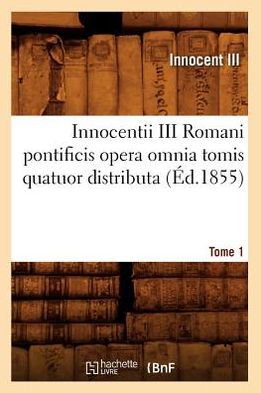 Innocentii III Romani Pontificis Opera Omnia Tomis Quatuor Distributa. Tome 1 (Ed.1855) - Langues - Innocent III - Książki - Hachette Livre - BNF - 9782012673663 - 1 czerwca 2012