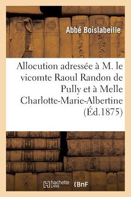 Cover for Boislabeille · Allocution Adressee a M. Le Vicomte Raoul Randon De Pully et a Melle Charlotte-marie-albertine (Paperback Book) (2016)