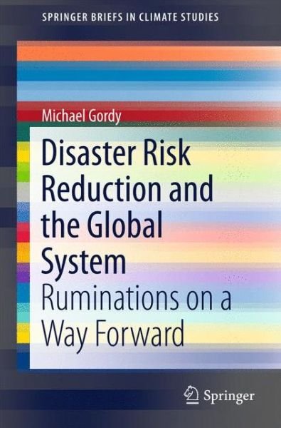 Disaster Risk Reduction and the Global System: Ruminations on a Way Forward - SpringerBriefs in Climate Studies - Michael Gordy - Libros - Springer International Publishing AG - 9783319416663 - 20 de julio de 2016