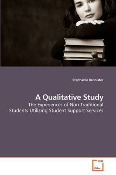 Cover for Stephanie Bannister · A Qualitative Study: the Experiences of Non-traditional Students Utilizing Student Support Services (Paperback Book) (2009)