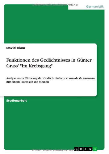 Cover for David Blum · Funktionen des Gedachtnisses in Gunter Grass' Im Krebsgang: Analyse unter Einbezug der Gedachtnistheorie von Aleida Assmann mit einem Fokus auf die Medien (Paperback Book) [German edition] (2012)