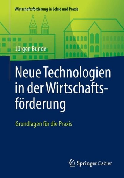 Jurgen Bunde · Neue Technologien in Der Wirtschaftsfoerderung: Grundlagen Fur Die Praxis - Wirtschaftsfoerderung in Lehre Und Praxis (Pocketbok) [1. Aufl. 2016 edition] (2016)
