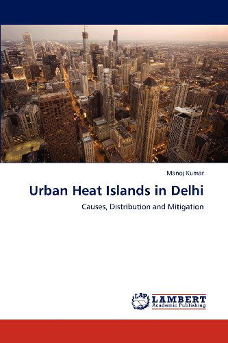 Urban Heat Islands in Delhi: Causes, Distribution and Mitigation - Manoj Kumar - Books - LAP LAMBERT Academic Publishing - 9783659169663 - June 27, 2012