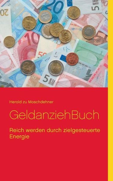 Cover for Herold Zu Moschdehner · GeldanziehBuch: Reich werden durch zielgesteuerte Energie (Pocketbok) [German edition] (2014)