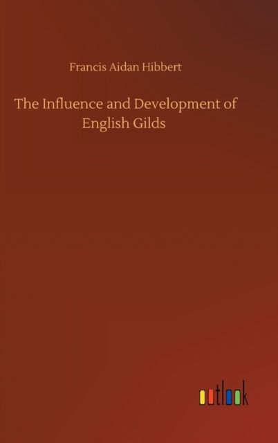 Cover for Francis Aidan Hibbert · The Influence and Development of English Gilds (Gebundenes Buch) (2020)