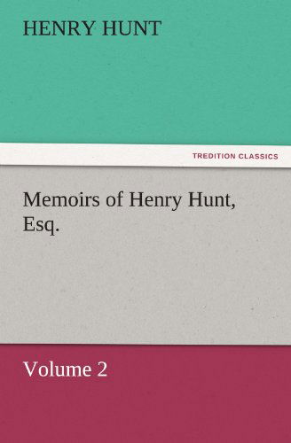 Memoirs of Henry Hunt, Esq.: Volume 2 (Tredition Classics) - Henry Hunt - Książki - tredition - 9783842433663 - 5 listopada 2011