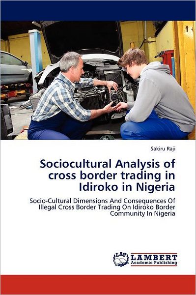 Cover for Sakiru Raji · Sociocultural Analysis of Cross Border Trading in Idiroko in Nigeria: Socio-cultural Dimensions and Consequences of Illegal Cross Border Trading on Idiroko Border Community in Nigeria (Paperback Book) (2011)