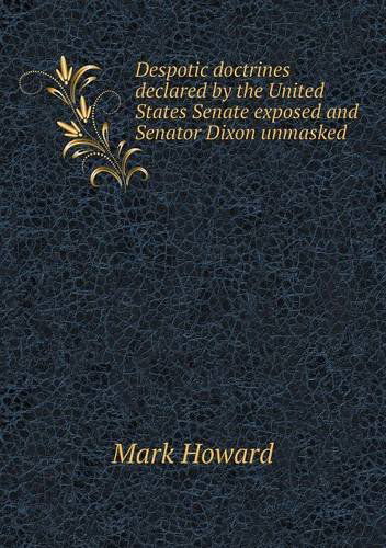 Cover for Mark Howard · Despotic Doctrines Declared by the United States Senate Exposed and Senator Dixon Unmasked (Paperback Book) (2013)