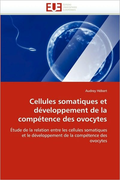 Cover for Audrey Hébert · Cellules Somatiques et Développement De La Compétence Des Ovocytes: Étude De La Relation Entre Les Cellules Somatiques et Le Développement De La Compétence Des Ovocytes (Paperback Book) [French edition] (2018)