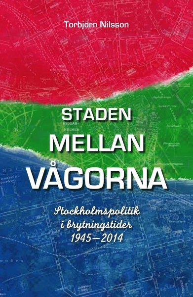 Cover for Torbjörn Nilsson · Staden mellan vågorna : Stockholmspolitik i brytningstider 1945-2014 (Book) (2014)