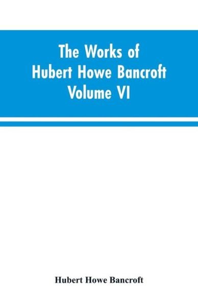 Cover for Hubert Howe Bancroft · The Works of Hubert Howe Bancroft Volume VI History of Central America Volume I 1501-1530 (Paperback Book) (2019)