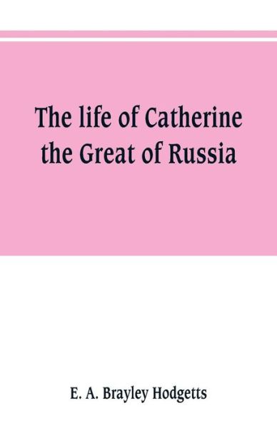 The life of Catherine the Great of Russia - E A Brayley Hodgetts - Bøger - Alpha Edition - 9789353801663 - 1. juli 2019