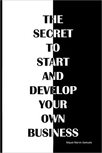 Cover for Miquel Marvin Samuels · The Secret to Start and Develop Your Own Business (Paperback Bog) (2010)