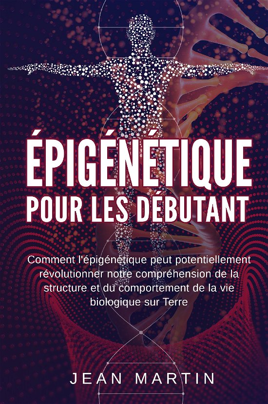 Cover for Jean Martin · Epigenetique Pour Les Debutants. Comment L'epigenetique Peut Potentiellement Revolutionner Notre Comprehension De La Structure Et Du Com (Buch)