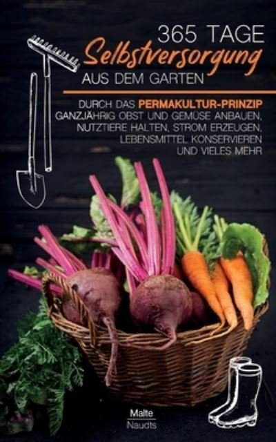Cover for Malte Naudts · 365 Tage Selbstversorgung aus dem Garten: Durch das Permakultur-Prinzip ganzjahrig Obst und Gemuse anbauen, Nutztiere halten, Strom erzeugen, Lebensmittel konservieren und vieles mehr (Pocketbok) (2021)