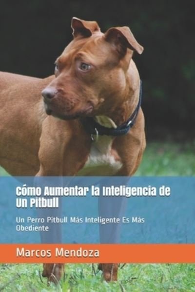 Cover for Marcos Mendoza · Como Aumentar la Inteligencia de Un Pitbull: Un Perro Pitbull Mas Inteligente Es Mas Obediente (Taschenbuch) (2021)