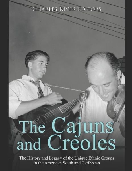 The Cajuns and Creoles - Charles River Editors - Kirjat - Independently Published - 9798633468663 - torstai 2. huhtikuuta 2020