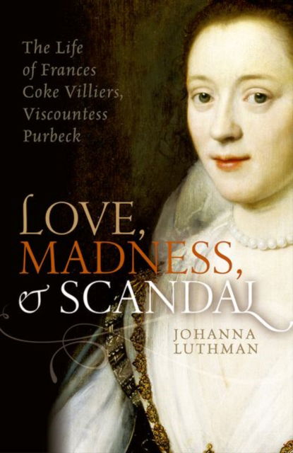 Cover for Luthman, Johanna (Associate Professor of History, University of North Georgia) · Love, Madness, and Scandal: The Life of Frances Coke Villiers, Viscountess Purbeck (Paperback Book) (2023)