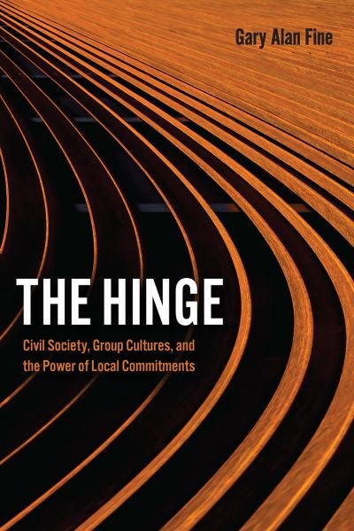 The Hinge: Civil Society, Group Cultures, and the Power of Local Commitments - Gary Alan Fine - Livres - The University of Chicago Press - 9780226745664 - 4 février 2021