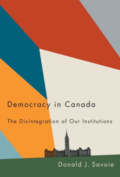 Cover for Donald J. Savoie · Democracy in Canada: The Disintegration of Our Institutions (Paperback Book) (2021)