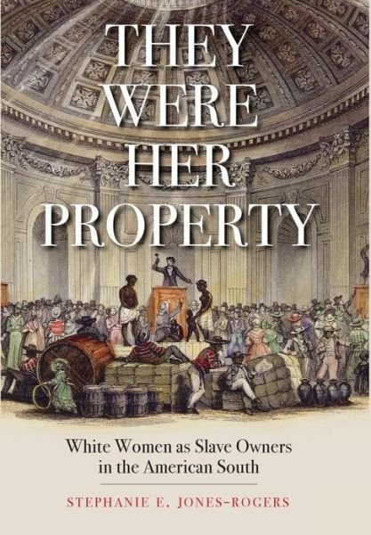 Cover for Stephanie E. Jones-rogers · They Were Her Property - White Women as Slave Owners in the American South (Hardcover Book) (2019)