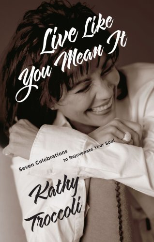 Cover for Kathy Troccoli · Live Like You Mean It: Seven Celebrations to Rejuvenate Your Soul (Paperback Book) (2006)