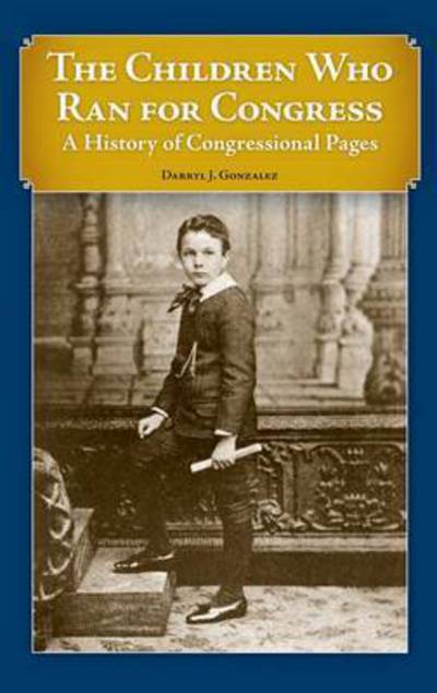 Cover for Darryl J. Gonzalez · The Children Who Ran for Congress: A History of Congressional Pages (Hardcover Book) (2010)