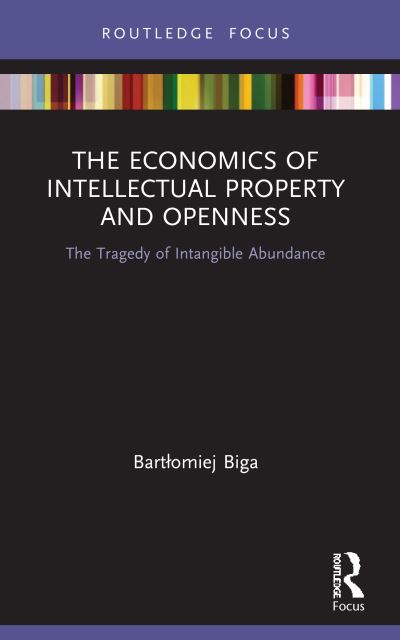 Cover for Bartlomiej Biga · The Economics of Intellectual Property and Openness: The Tragedy of Intangible Abundance - Routledge Focus on Economics and Finance (Paperback Book) (2023)